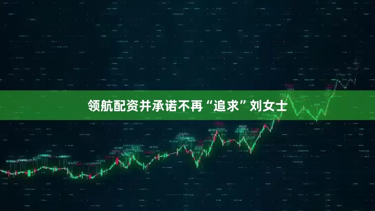 领航配资并承诺不再“追求”刘女士