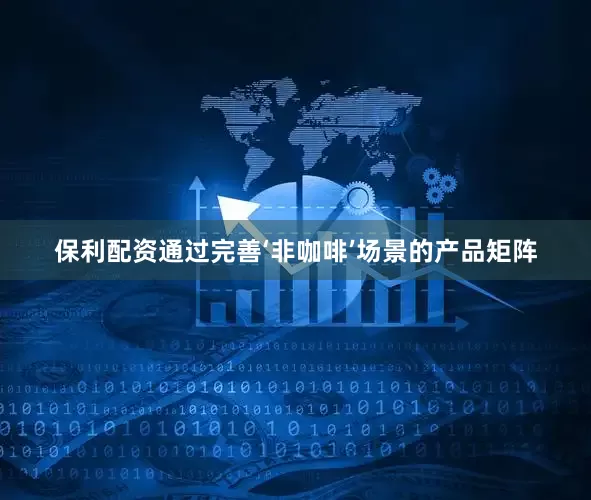 保利配资通过完善‘非咖啡’场景的产品矩阵