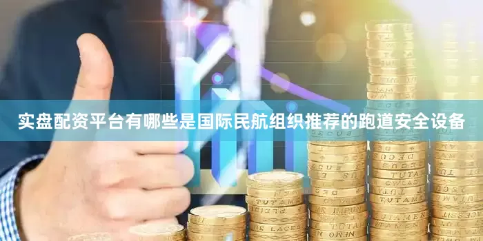 实盘配资平台有哪些是国际民航组织推荐的跑道安全设备