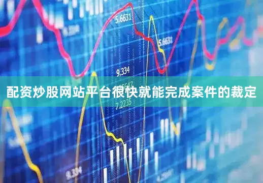 配资炒股网站平台很快就能完成案件的裁定