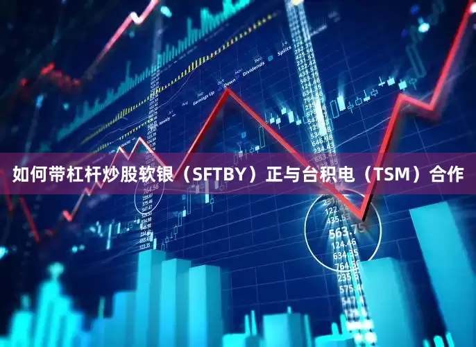 如何带杠杆炒股软银（SFTBY）正与台积电（TSM）合作