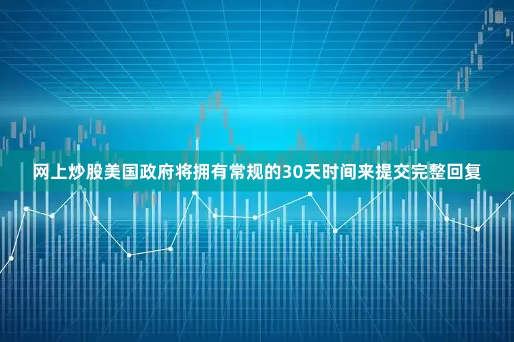 网上炒股美国政府将拥有常规的30天时间来提交完整回复