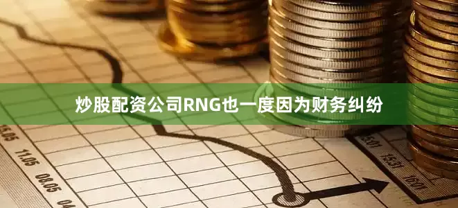 炒股配资公司RNG也一度因为财务纠纷