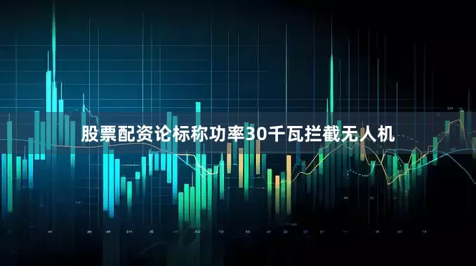 股票配资论标称功率30千瓦拦截无人机