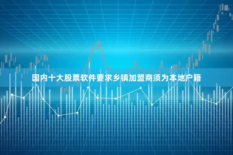 国内十大股票软件要求乡镇加盟商须为本地户籍