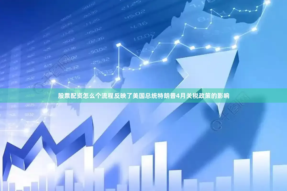 股票配资怎么个流程反映了美国总统特朗普4月关税政策的影响
