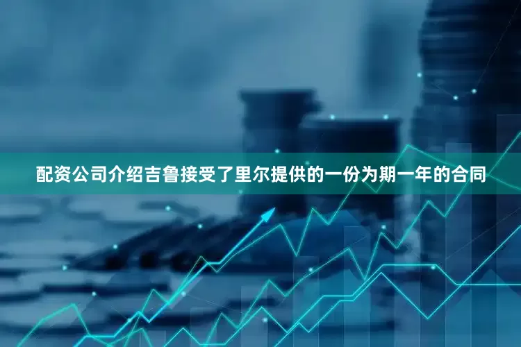 配资公司介绍吉鲁接受了里尔提供的一份为期一年的合同