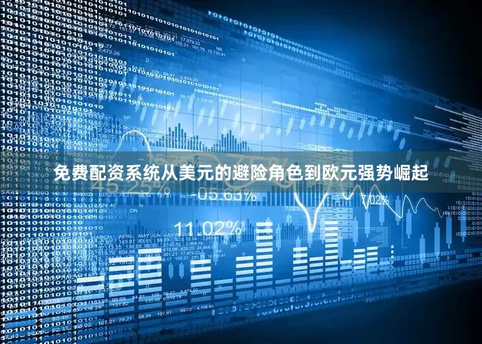 免费配资系统从美元的避险角色到欧元强势崛起