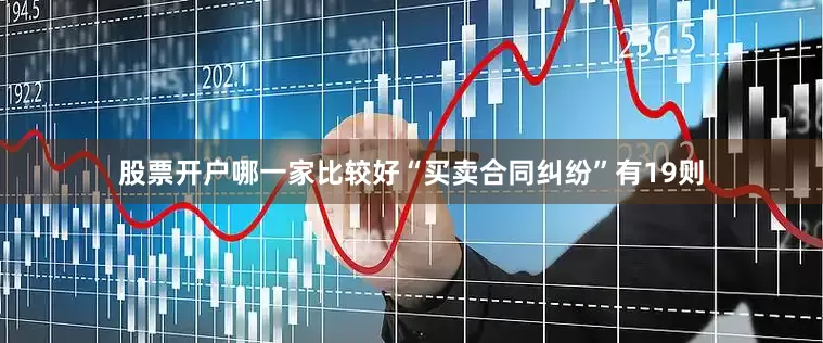 股票开户哪一家比较好“买卖合同纠纷”有19则
