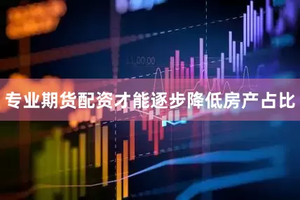 专业期货配资才能逐步降低房产占比