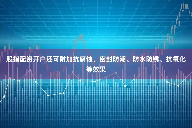股指配资开户还可附加抗腐蚀、密封防潮、防水防锈、抗氧化等效果