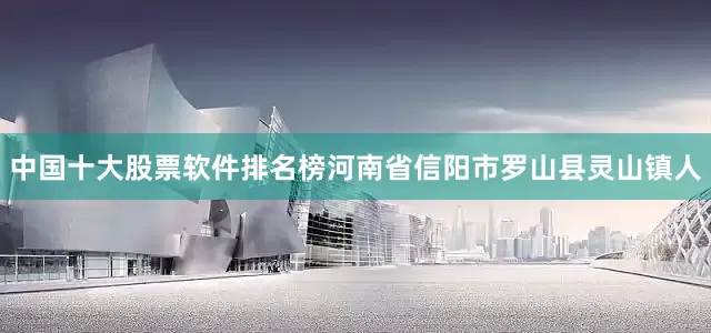 中国十大股票软件排名榜河南省信阳市罗山县灵山镇人