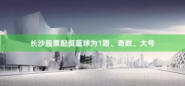 长沙股票配资蓝球为1路、奇数、大号