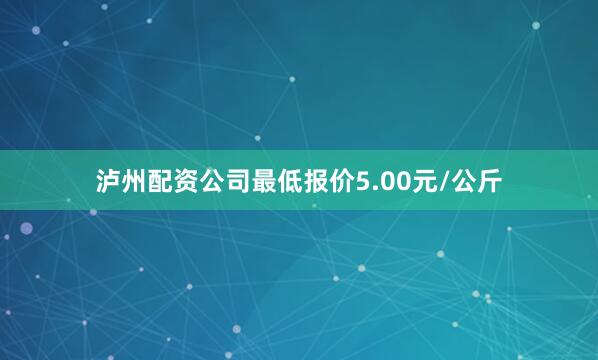 泸州配资公司最低报价5.00元/公斤