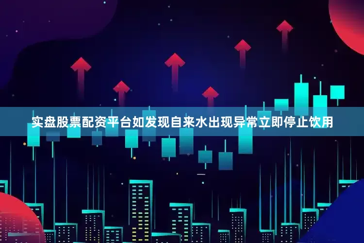 实盘股票配资平台如发现自来水出现异常立即停止饮用