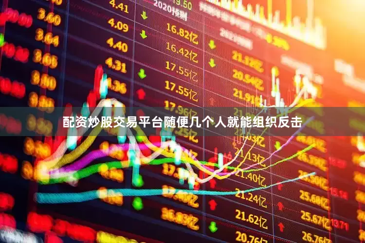 配资炒股交易平台随便几个人就能组织反击