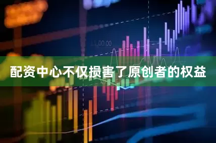 配资中心不仅损害了原创者的权益