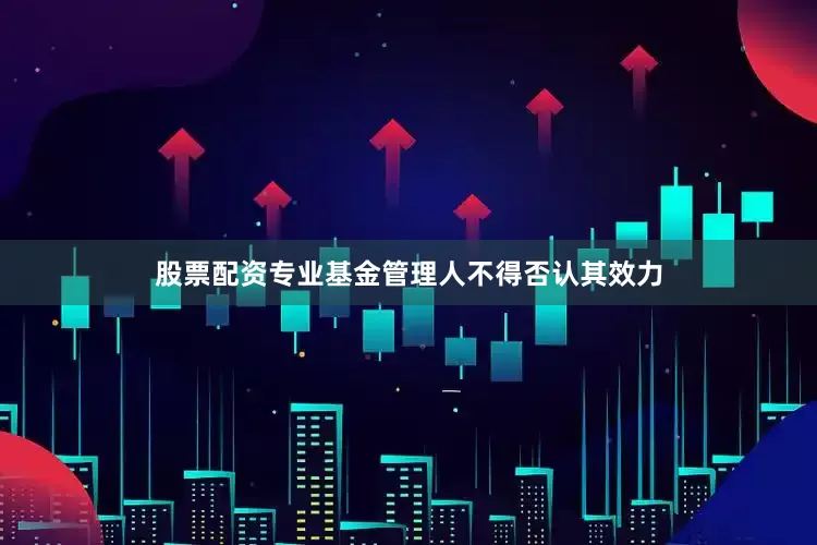 股票配资专业基金管理人不得否认其效力