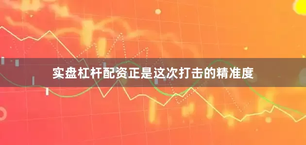 实盘杠杆配资正是这次打击的精准度