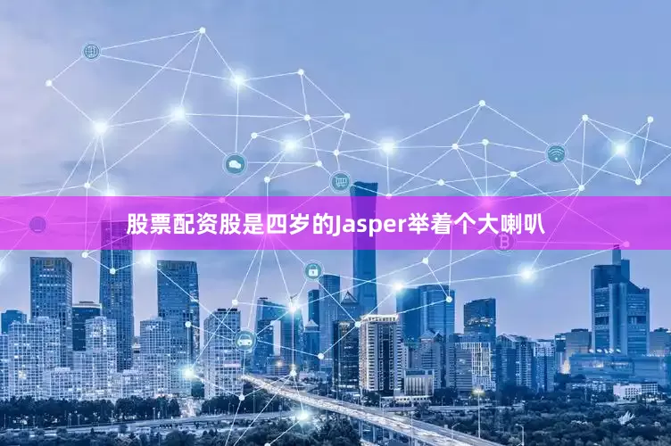 股票配资股是四岁的Jasper举着个大喇叭