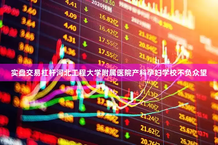 实盘交易杠杆河北工程大学附属医院产科孕妇学校不负众望