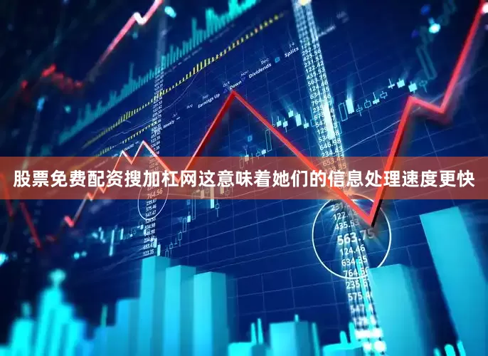 股票免费配资搜加杠网这意味着她们的信息处理速度更快