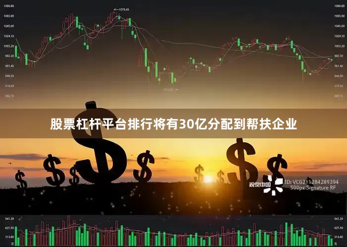股票杠杆平台排行将有30亿分配到帮扶企业