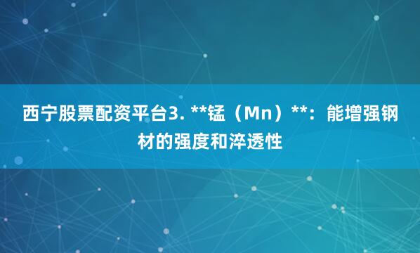 西宁股票配资平台3. **锰（Mn）**：能增强钢材的强度和淬透性