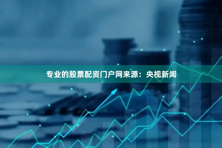 专业的股票配资门户网　　来源：央视新闻