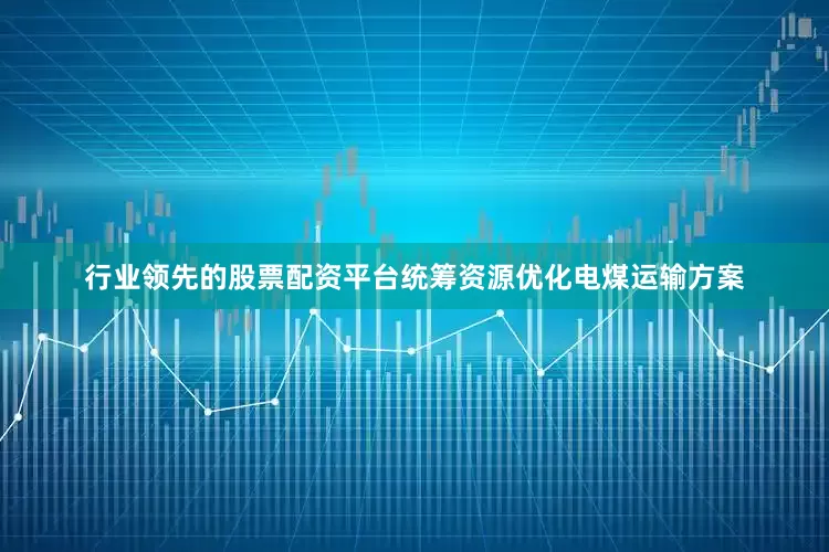 行业领先的股票配资平台统筹资源优化电煤运输方案