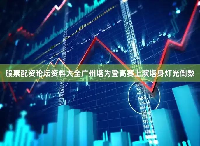 股票配资论坛资料大全广州塔为登高赛上演塔身灯光倒数