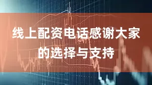 线上配资电话感谢大家的选择与支持