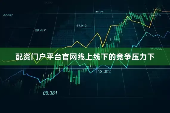 配资门户平台官网线上线下的竞争压力下