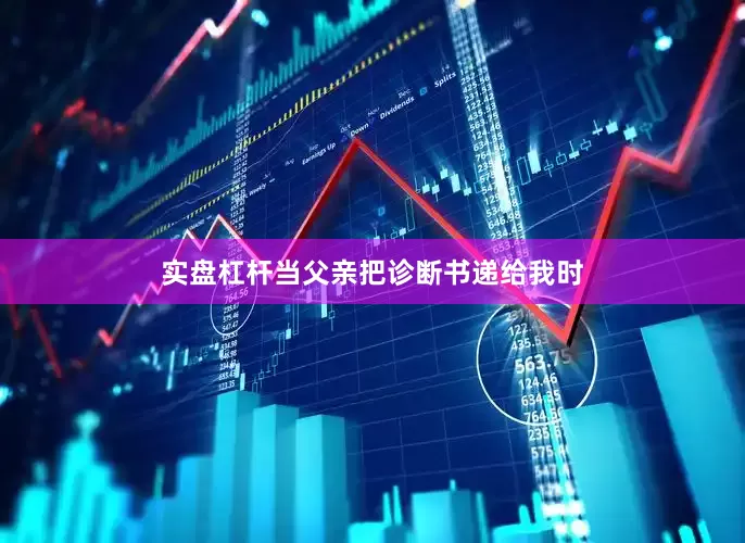 实盘杠杆当父亲把诊断书递给我时