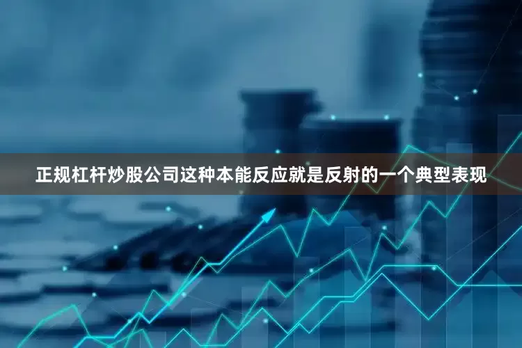 正规杠杆炒股公司这种本能反应就是反射的一个典型表现