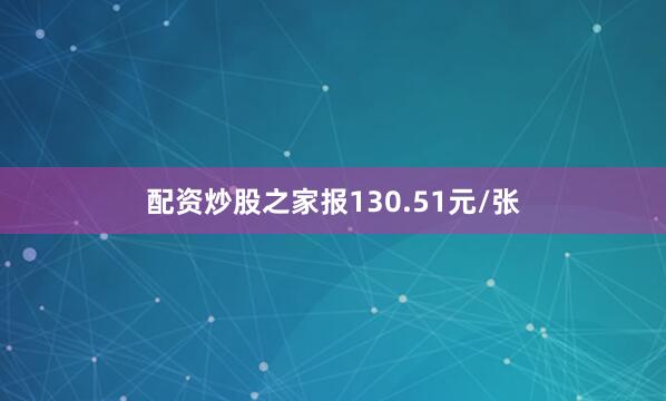 配资炒股之家报130.51元/张