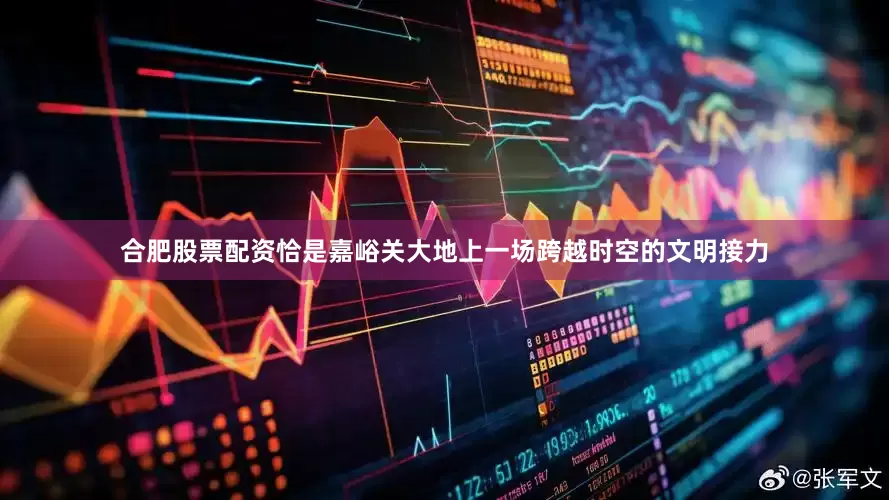合肥股票配资恰是嘉峪关大地上一场跨越时空的文明接力