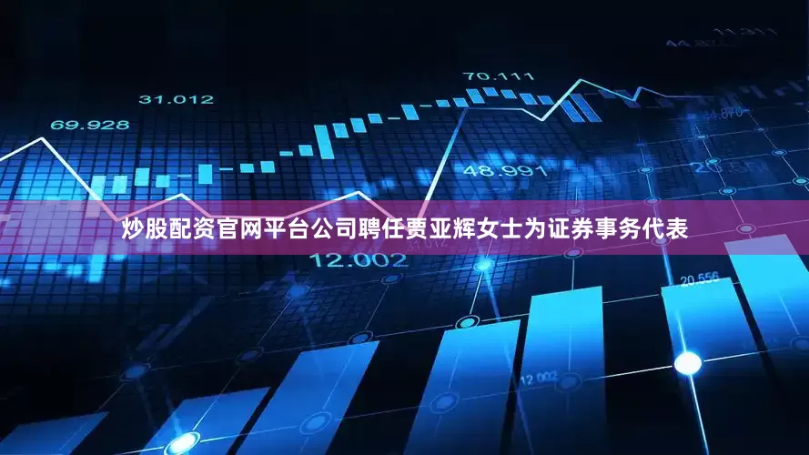 炒股配资官网平台公司聘任贾亚辉女士为证券事务代表