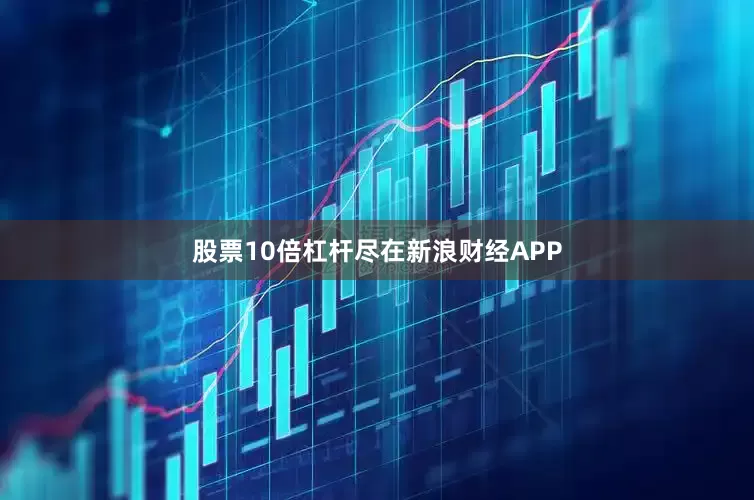 股票10倍杠杆尽在新浪财经APP
