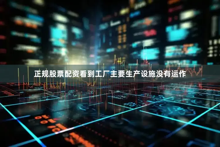正规股票配资看到工厂主要生产设施没有运作