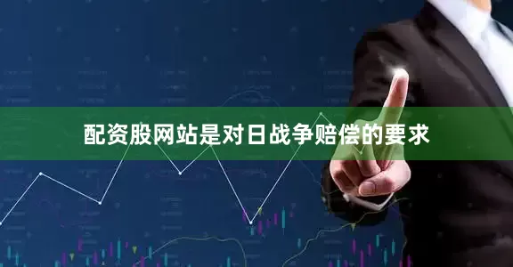 配资股网站是对日战争赔偿的要求