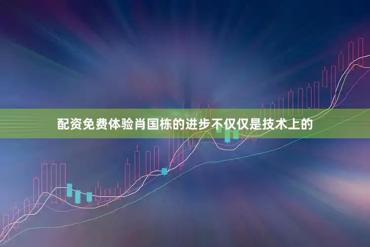 配资免费体验肖国栋的进步不仅仅是技术上的