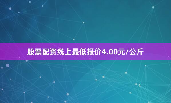 股票配资线上最低报价4.00元/公斤
