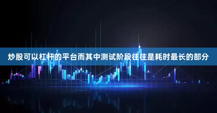 炒股可以杠杆的平台而其中测试阶段往往是耗时最长的部分