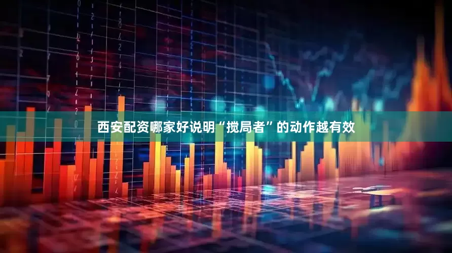 西安配资哪家好说明“搅局者”的动作越有效