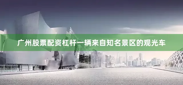 广州股票配资杠杆一辆来自知名景区的观光车