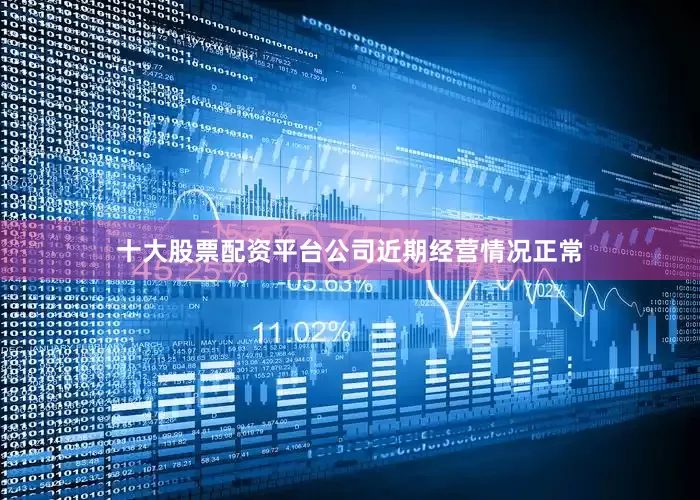 十大股票配资平台公司近期经营情况正常