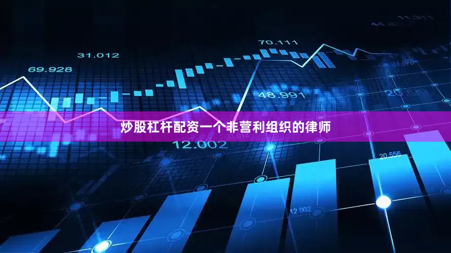 炒股杠杆配资一个非营利组织的律师
