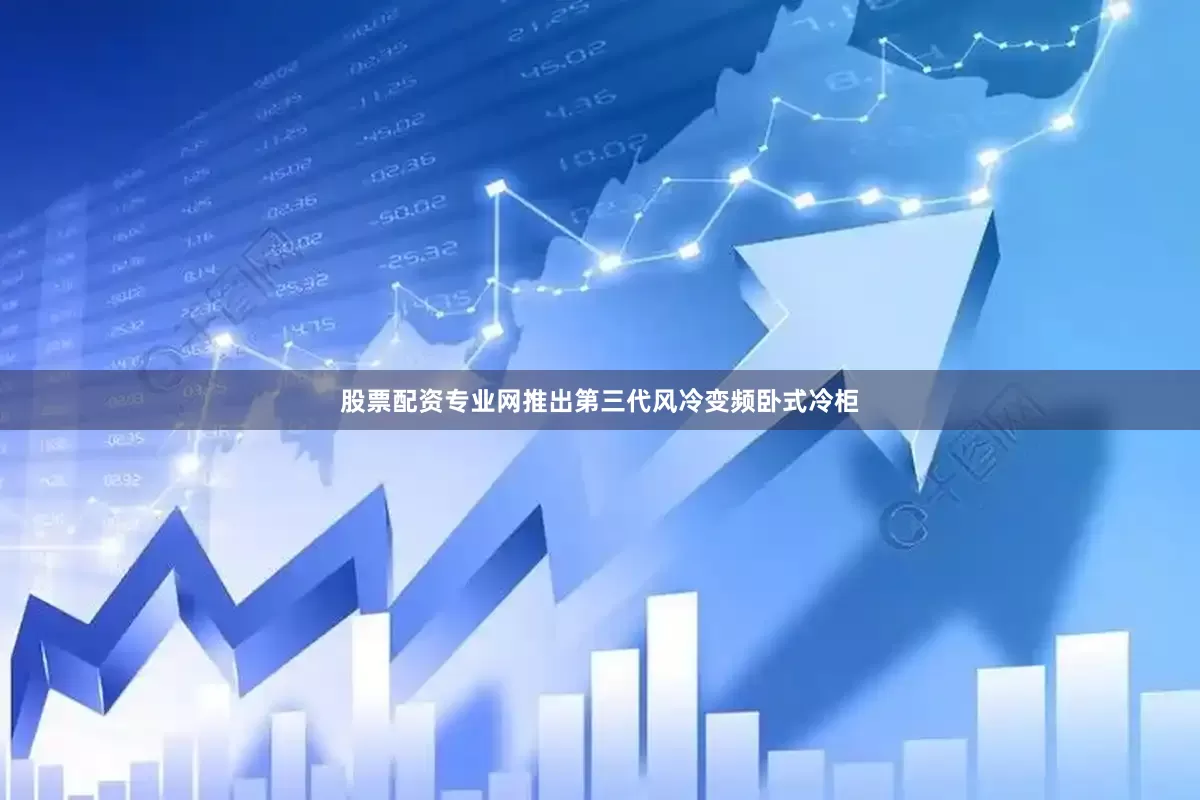 股票配资专业网推出第三代风冷变频卧式冷柜