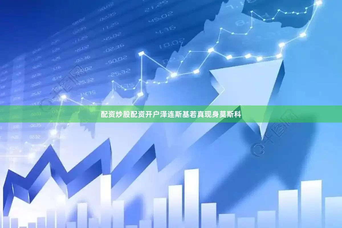 配资炒股配资开户泽连斯基若真现身莫斯科